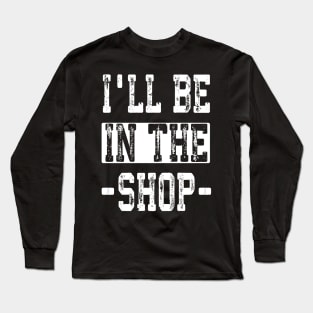 'll Be in The Shop Mechanic Dad Joke Funny Handyman Grandpa Long Sleeve T-Shirt